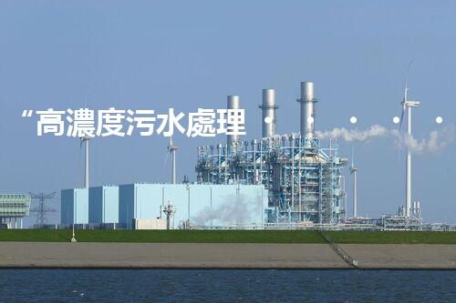 “高濃度污水處理，綠色環(huán)保新篇章”